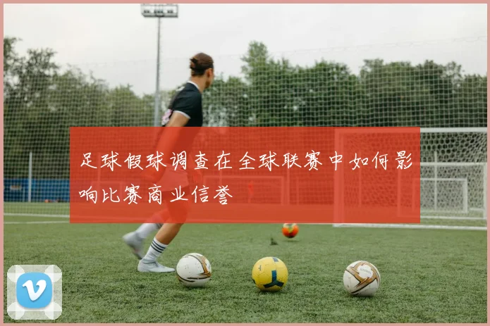 足球假球调查在全球联赛中如何影响比赛商业信誉